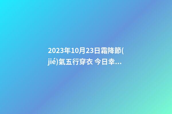 2023年10月23日霜降節(jié)氣五行穿衣 今日幸運(yùn)顏色是什么